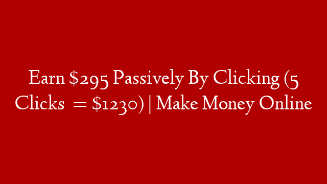 Earn $295 Passively By Clicking (5 Clicks  = $1230) | Make Money Online post thumbnail image